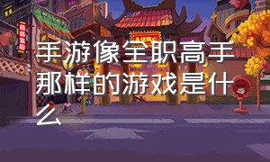 手游像全职高手那样的游戏是什么