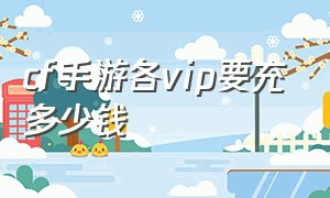 cf手游各vip要充多少钱