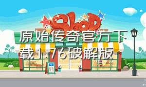 原始传奇官方下载1.76破解版（原始传奇官方下载1.76破解版安装）