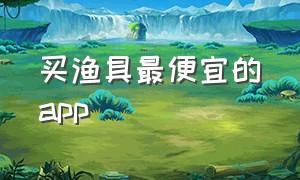 买渔具最便宜的app