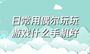 日常用偶尔玩玩游戏什么手机好