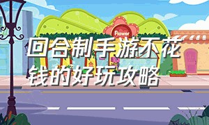 回合制手游不花钱的好玩攻略（回合制手游不花钱能玩的有哪些）