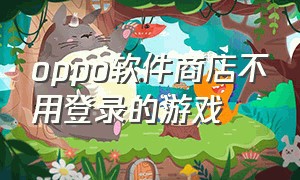 oppo软件商店不用登录的游戏（oppo手机下载后可以免费玩的游戏）