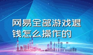 网易全部游戏退钱怎么操作的