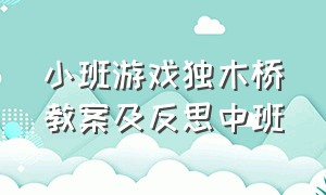 小班游戏独木桥教案及反思中班（幼儿园游戏过独木桥教案）