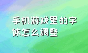 手机游戏里的字体怎么调整（手机游戏字体变成方框怎么解决）