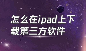 怎么在ipad上下载第三方软件