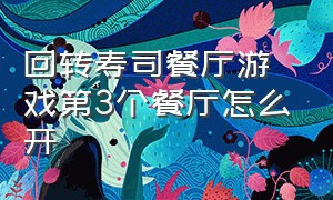 回转寿司餐厅游戏第3个餐厅怎么开