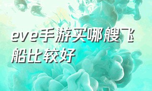 eve手游买哪艘飞船比较好