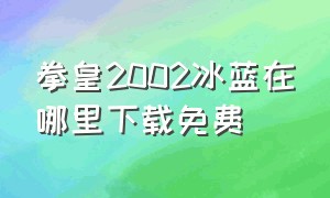 拳皇2002冰蓝在哪里下载免费