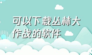 可以下载丛林大作战的软件（可以下载丛林大作战的软件叫什么）