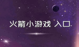 火箭小游戏 入口（火箭小游戏大全免费玩）