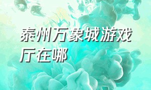 泰州万象城游戏厅在哪