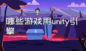 哪些游戏用unity引擎（unity3d游戏引擎是哪个公司）