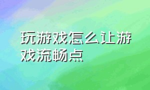 玩游戏怎么让游戏流畅点