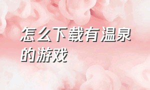 怎么下载有温泉的游戏