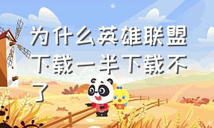 为什么英雄联盟下载一半下载不了