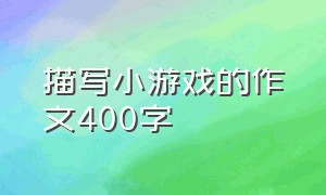 描写小游戏的作文400字（描写一次游戏的作文50个字）