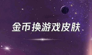 金币换游戏皮肤（游戏用金币免费兑换皮肤）