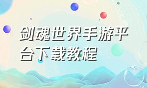 剑魂世界手游平台下载教程