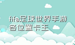 fifa足球世界手游各位置卡王（fifa足球世界手游141卡王）