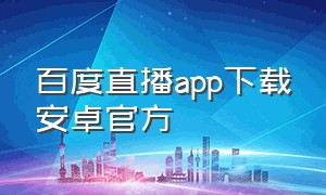 百度直播app下载安卓官方