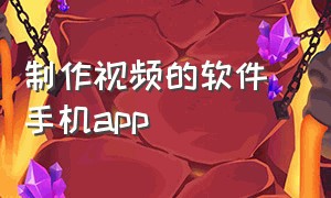 制作视频的软件 手机app（手机制作视频软件app排行榜）