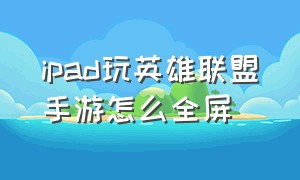 ipad玩英雄联盟手游怎么全屏