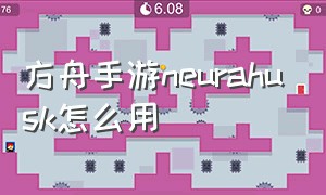 方舟手游neurahusk怎么用