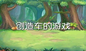 创造车的游戏（创造车的游戏有哪些）