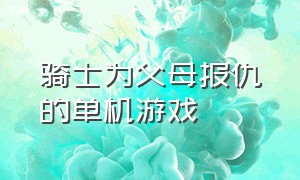 骑士为父母报仇的单机游戏