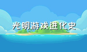 光明游戏进化史（光明游戏进化史怎么玩）