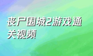 丧尸围城2游戏通关视频（丧尸围城2游戏中文教程）