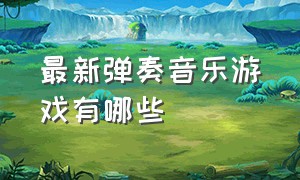 最新弹奏音乐游戏有哪些（可以弹奏出歌曲的游戏有哪些）