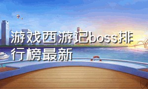 游戏西游记boss排行榜最新