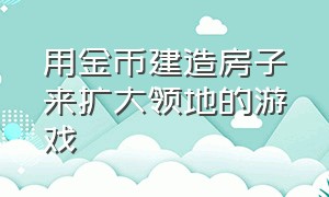 用金币建造房子来扩大领地的游戏