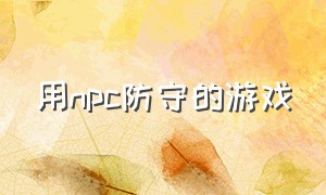 用npc防守的游戏（用npc防守的游戏叫什么）