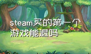 steam买的第一个游戏能退吗