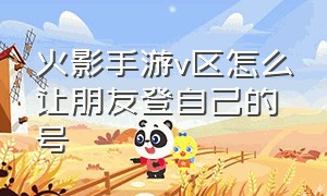 火影手游v区怎么让朋友登自己的号