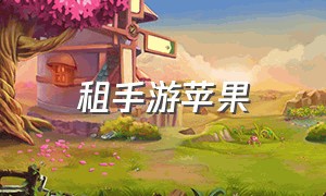 租手游苹果（ios手游租号平台app）