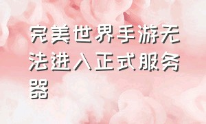 完美世界手游无法进入正式服务器