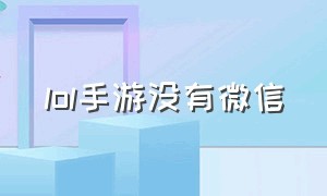 lol手游没有微信（lol手游微信为什么不能用）