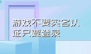 游戏不要实名认证只要登录