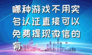 哪种游戏不用实名认证直接可以免费提现微信的有