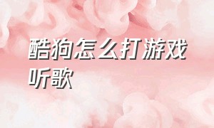 酷狗怎么打游戏听歌