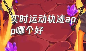 实时运动轨迹app哪个好