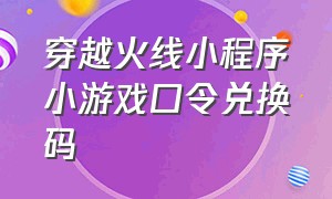 穿越火线小程序小游戏口令兑换码