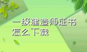 一级建造师证书怎么下载