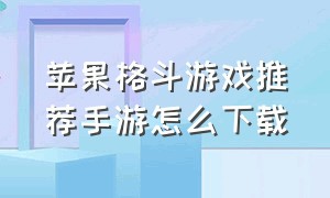 苹果格斗游戏推荐手游怎么下载