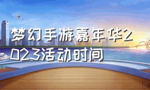 梦幻手游嘉年华2023活动时间（梦幻手游2024青春盛典爆料）